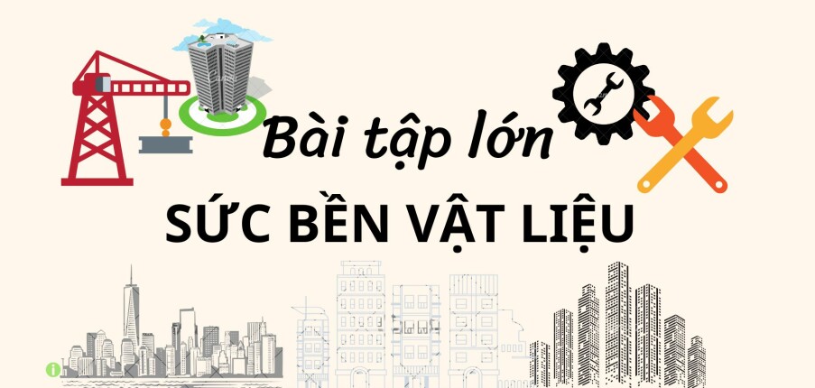 Bài tập lớn Sức bền vật liệu | Đại học Bách Khoa Thành phố Hồ Chí Minh