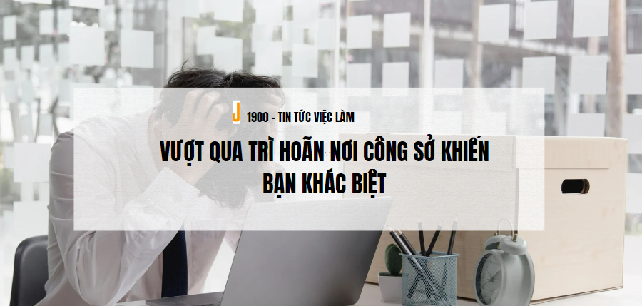 Trì hoãn là gì? Vượt qua trì hoãn nơi công sở khiến bạn khác biệt