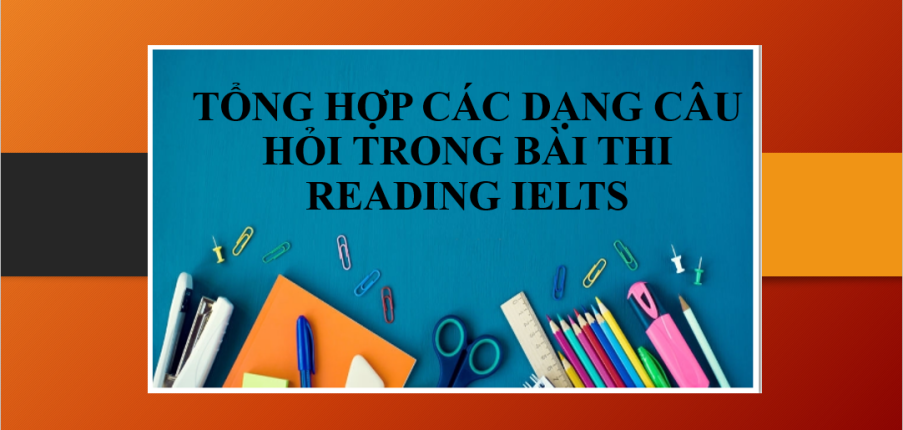 Tổng hợp các dạng câu hỏi trong bài thi Reading IELTS