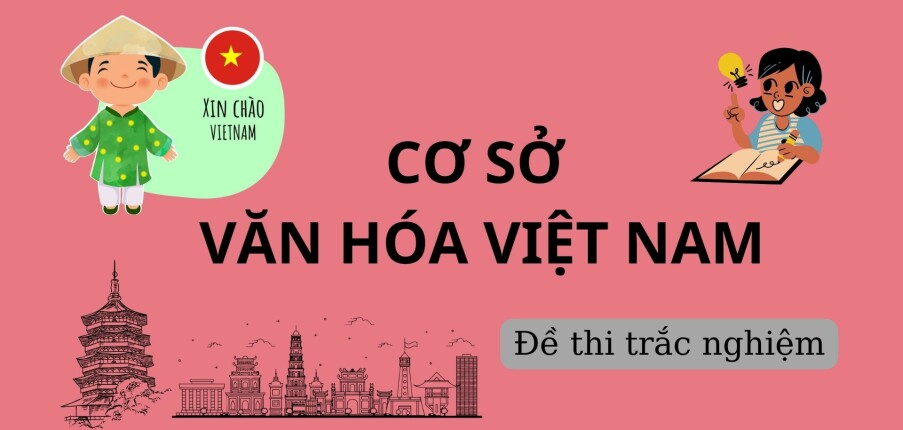 Ngân hàng câu hỏi trắc nghiệm môn Cơ sở văn hóa Việt Nam (có đáp án) hay, hấp dẫn nhất