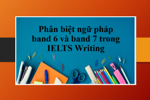 Phân biệt ngữ pháp band 6 và band 7 trong IELTS Writing | Tiêu chí - Các dạng ngữ pháp trong band 6 và band 7 (2025)