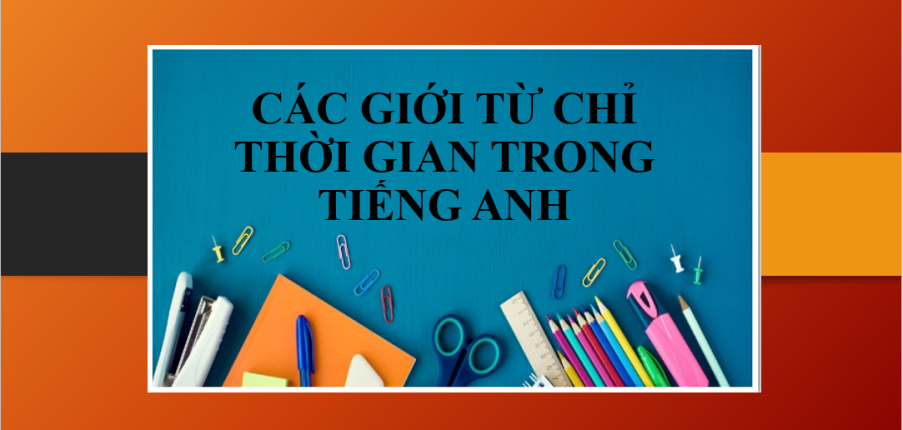 Các giới từ chỉ Thời gian trong tiếng Anh | Cách dùng - Bài tập vận dụng