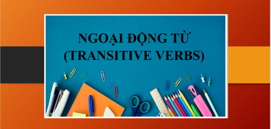 Ngoại động từ (Transitive verbs) | Định nghĩa - Phân loại - Các trường hợp đặc biệt - Bài tập về ngoại động từ