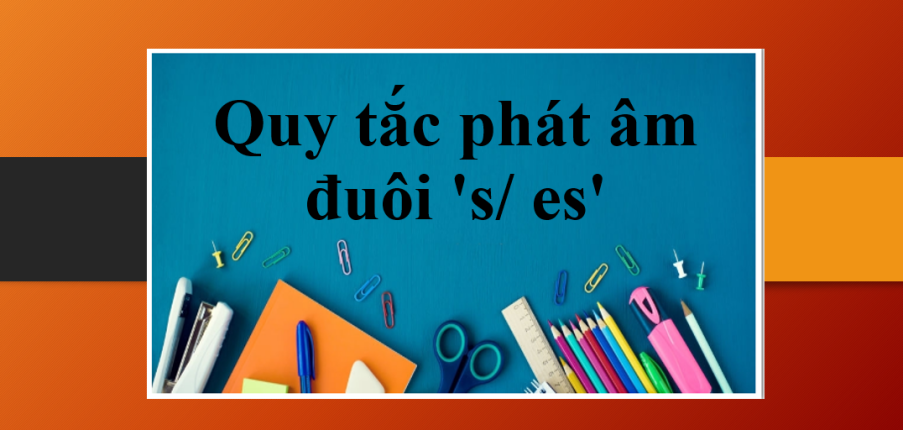 Quy tắc phát âm đuôi 's/ es' trong tiếng Anh | Luyện tập phát âm đuôi 's/ es' trong tiếng