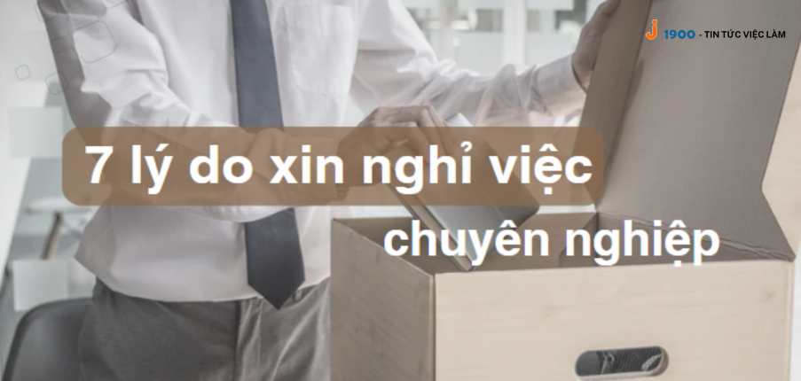 7 lý do xin nghỉ việc thuyết phục và khéo léo nhất bạn nên biết