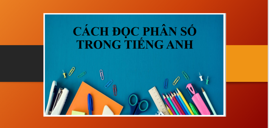 Cách đọc phân số trong tiếng Anh | Một số trường hợp đặc biệt - Bài tập vận dụng