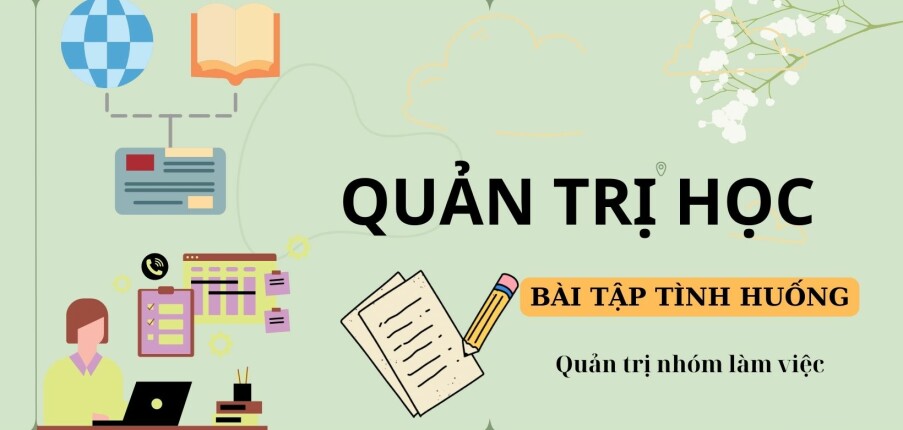 TOP 5 bài tập tình huống quản trị nhóm làm việc | Quản trị học | Trường Đại Học Kinh Tế - Luật