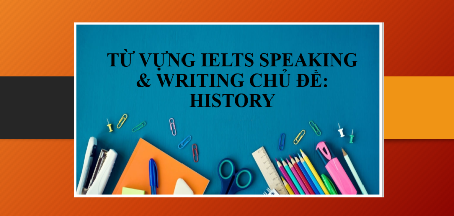 Từ vựng IELTS Speaking & Writing chủ đề: History