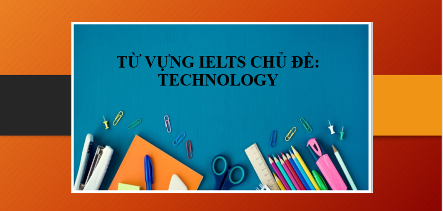 Từ vựng IELTS chủ đề: Technology | Tổng hợp cụm Collocation chủ đề: Technology