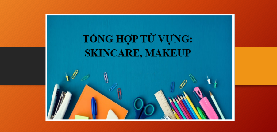 Tổng hợp từ vựng tiếng Anh về Skincare, Makeup thông dụng