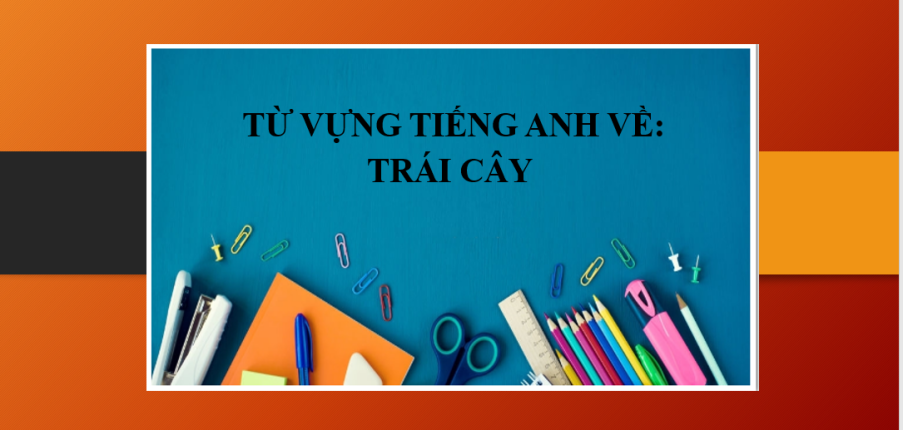 Từ vựng tiếng Anh về: Trái cây | Một số thành ngữ về các loại Trái cây thông dụng - Bài tập vận dụng