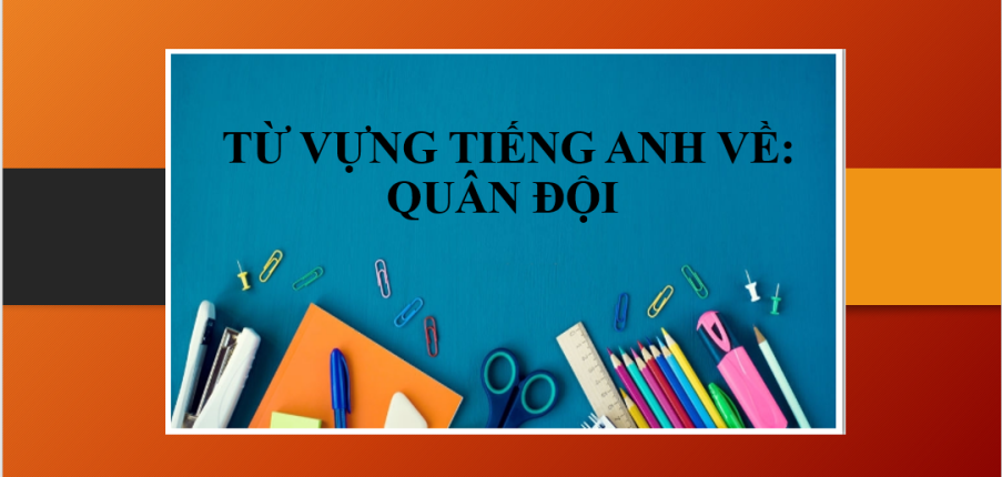 Từ vựng tiếng Anh về: Quân đội | Thành ngữ tiếng Anh liên quan đến vũ khí