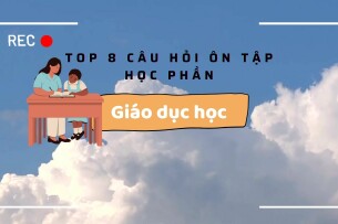 TOP 8 câu hỏi ôn tập học phần: Giáo dục học (2025)