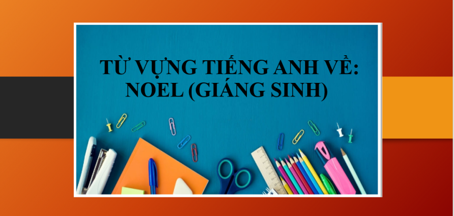 Từ vựng tiếng Anh về Giáng sinh (Noel) | Tổng hợp những lời chúc dịp Noel bằng tiếng Anh hay nhất