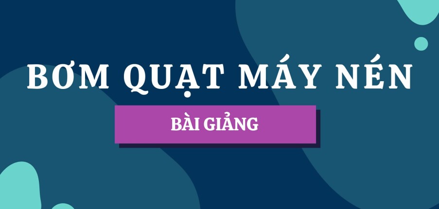 Bài giảng PPT (Power Point) học phần Bơm quạt máy nén | SLIDE | Trường Cao đẳng Kỹ thuật Lý Tự Trọng