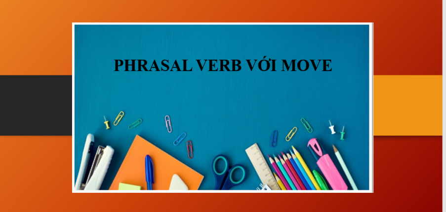 Phrasal verb với Move | Định nghĩa - Cách sử dụng - Thành ngữ với Move - Bài tập vận dụng