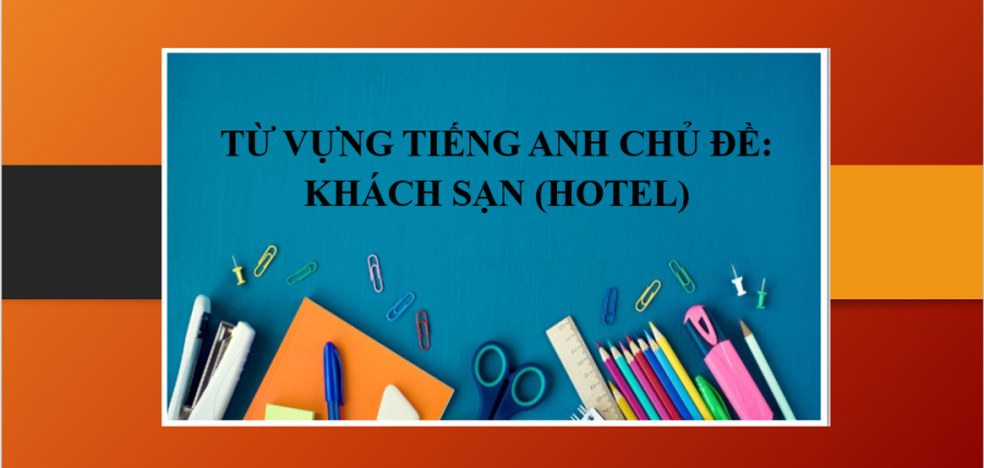 Từ vựng tiếng Anh chủ đề: Khách sạn (Hotel) | Một số đoạn hội thoại trong khách sạn bằng tiếng Anh