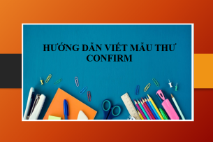 Hướng dẫn viết mẫu thư confirm (xác nhận) bằng tiếng Anh chuyên nghiệp