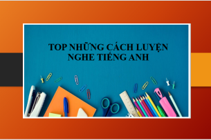 TOP những cách luyện nghe tiếng Anh hiệu quả giúp bạn cải thiện kĩ năng nghe