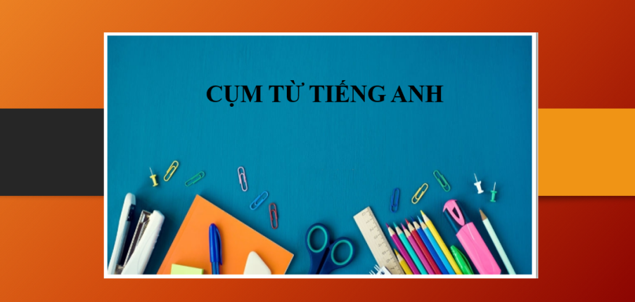 Cụm từ tiếng Anh là gì? | Cách dịch và hiểu cụm từ tiếng Anh - Những cụm từ tiếng Anh thông dụng