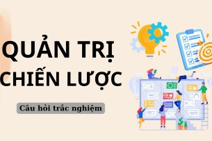 Ngân hàng câu hỏi trắc nghiệm Quản trị chiến lược (có đáp án) Trường Đại học Tài Chính - Marketing (2025)