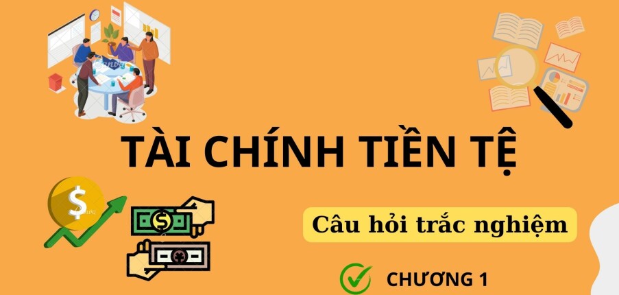 Câu hỏi trắc nghiệm Chương 1: LÝ THUYẾT TÀI CHÍNH TIỀN TỆ (có đáp án) | Trường Đại học Ngân Hàng Thành phố Hồ Chí Minh