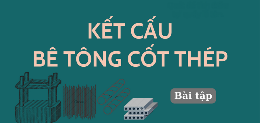 Ngân hàng bài tập môn Kết cấu bê tông cốt thép hay, hấp dẫn nhất | Trường Đại học Kiến Trúc Hà Nội