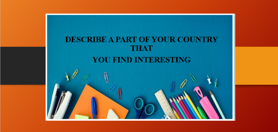 Describe a part of your country that you find interesting | Bài mẫu IELTS Speaking Part 2