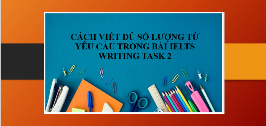 Hướng dẫn cách viết đủ số lượng từ yêu cầu trong bài IELTS Writing Task 2 & Bài tập vận dụng