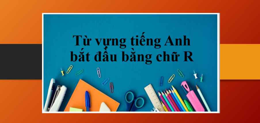 Từ vựng tiếng Anh bắt đầu bằng chữ R | Bài tập vận dụng ghi nhớ từ vựng tiếng Anh bắt đầu bằng chữ R