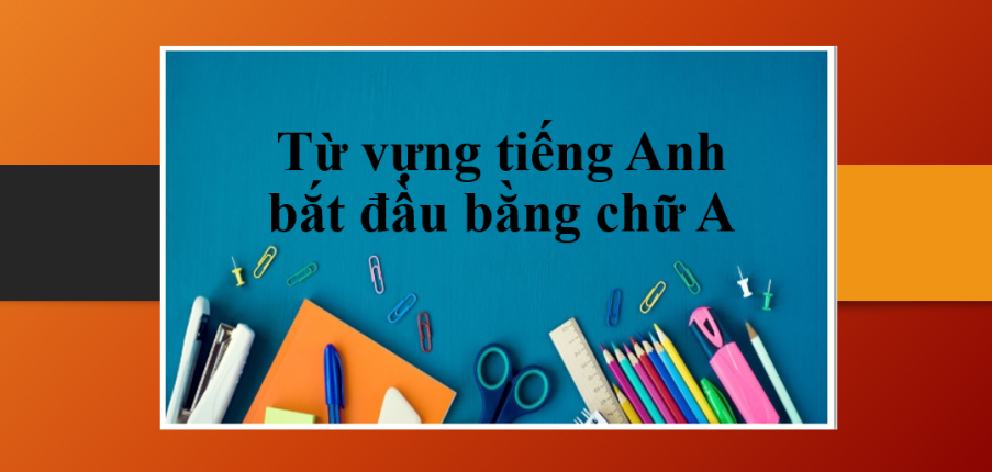 Từ vựng tiếng Anh bắt đầu bằng chữ A | Loại từ tiếng Anh bằng chữ A - Bài tập vận dụng