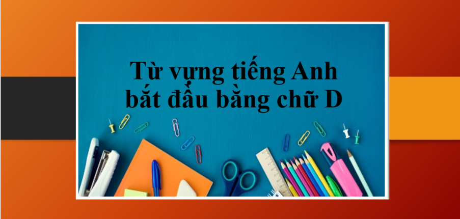 Từ vựng tiếng Anh bắt đầu bằng chữ D | Loại từ tiếng Anh bắt đầu bằng chữ D & Bài tập vận dụng