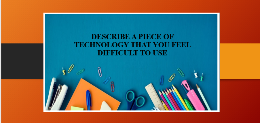 Describe a piece of technology that you feel difficult to use | Bài mẫu + Từ vựng IELTS Speaking Part 2, 3