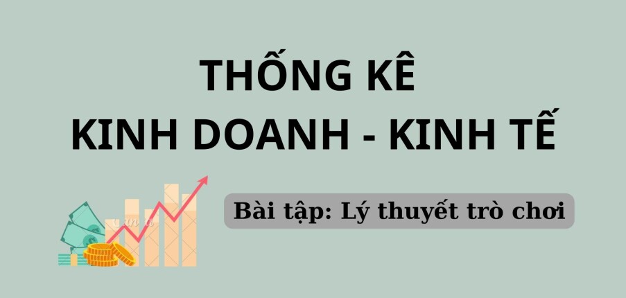 TOP 21 bài tập Lý thuyết trò chơi | Thống kê kinh doanh kinh tế | Đại học Kinh Tế, Đại học Đà Nẵng