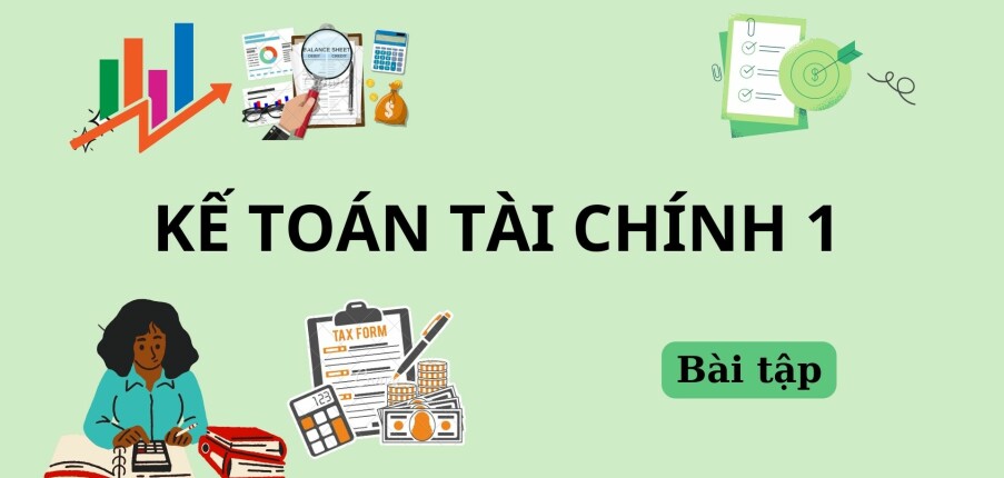 Ngân hàng bài tập Kế toán tài chính 1 (có đáp án) hay, hấp dẫn nhất