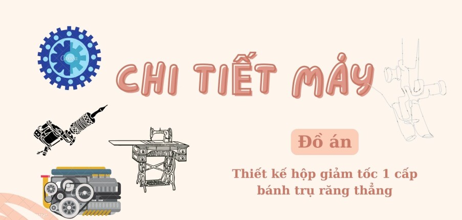 Thiết kế hộp giảm tốc 1 cấp bánh trụ răng thẳng | Đồ án Chi tiết máy | Trường Đại học Công nghiệp Hà Nội