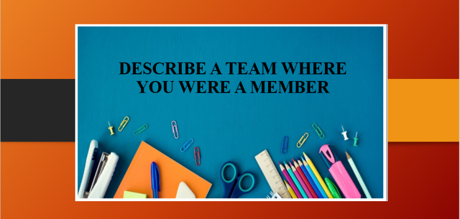 Describe a team where you were a member | Bài mẫu IELTS Speaking Part 2 + 3