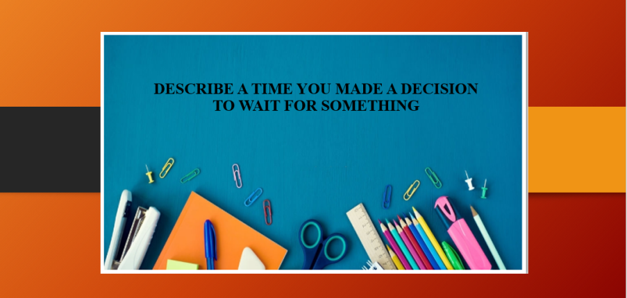 Describe a time you made a decision to wait for something | Bài mẫu IELTS Speaking Part 2, 3