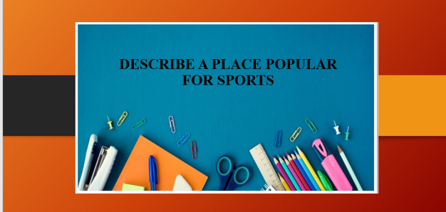 Describe a place popular for sports | Bài mẫu IELTS Speaking Part 2 + 3