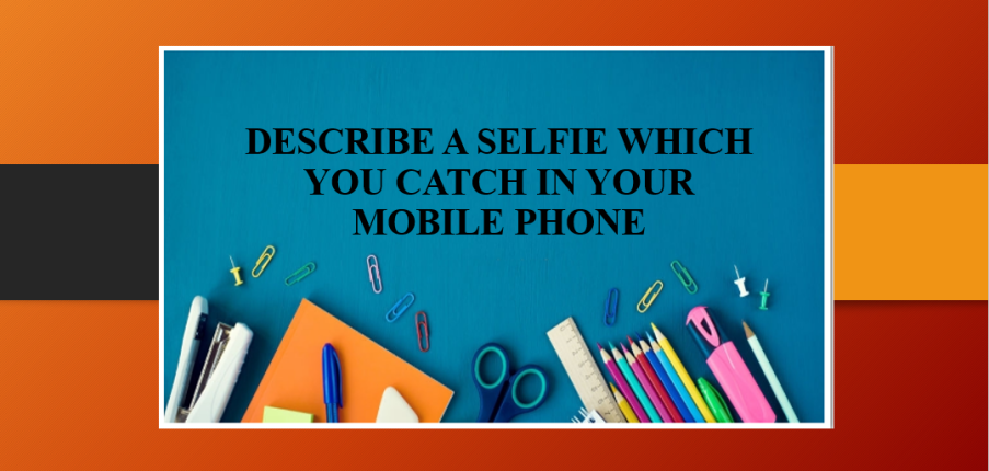 Describe a selfie which you catch in your mobile phone | Bài mẫu IELTS Speaking Part 2