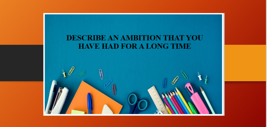 Describe an ambition that you have had for a long time | Bài mẫu IELTS Speaking Part 2