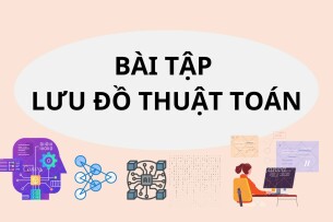 Ngân hàng bài tập Lưu đồ thuật toán (có lời giải) hay, hấp dẫn nhất (2025)