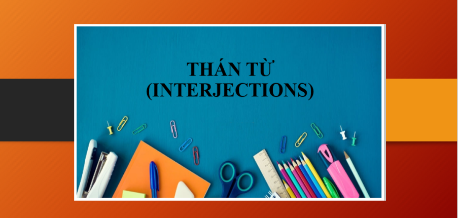 Thán từ (Interjections) | Định nghĩa - Cách sử dụng thán từ trong tiếng Anh - Những thán từ phổ biến - Bài tập vận dụng