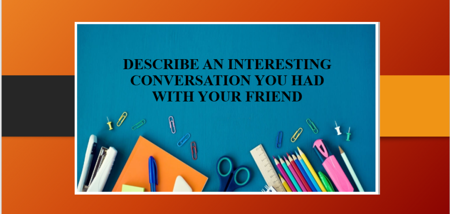 Describe an interesting conversation you had with your friend | Bài mẫu Speaking Part 2, 3
