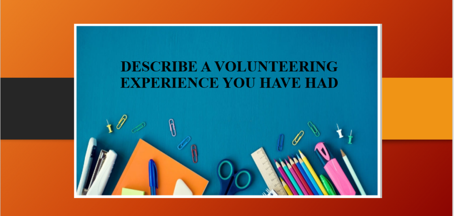 Describe a volunteering experience you have had | Bài mẫu Speaking Part 2, 3