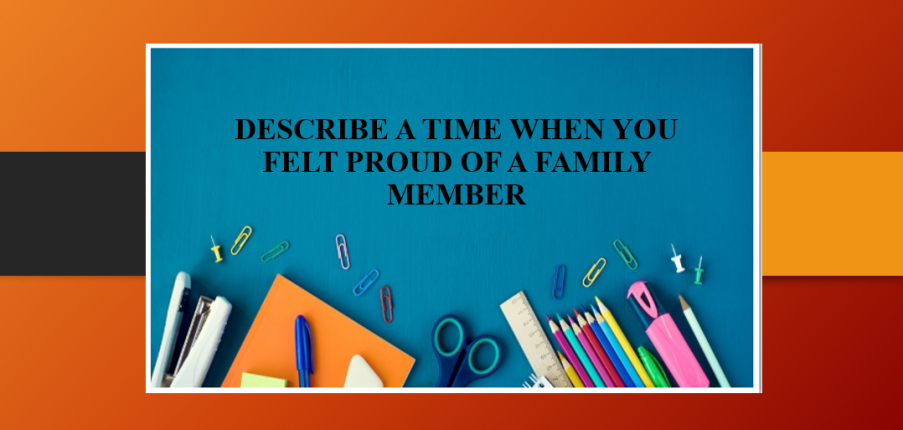 Describe a time when you felt proud of a family member | Bài mẫu + Từ vựng IELTS Speaking Part 2 + 3