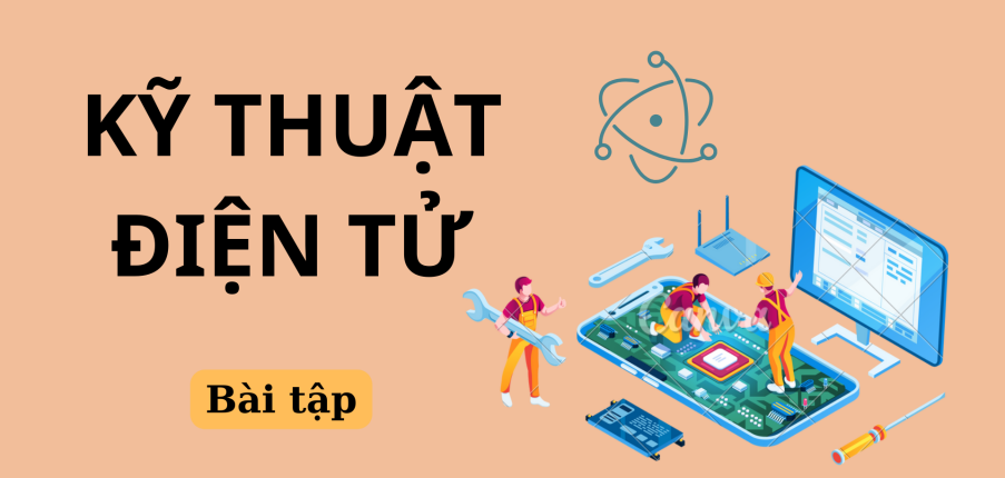 Ngân hàng bài tập Kỹ thuật điện tử (có lời giải) | Trường Đại học Sư phạm Kỹ thuật Thành phố Hồ Chí Minh