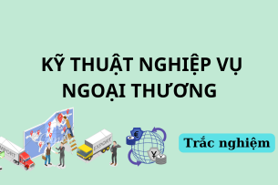 90 Câu hỏi trắc nghiệm Kỹ thuật nghiệp vụ ngoại thương (có đáp án) | Đại học Bách khoa Hà Nội (2025)