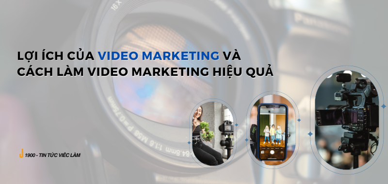Lợi ích của video Marketing là gì? Hướng dẫn cách làm video Marketing hiệu quả