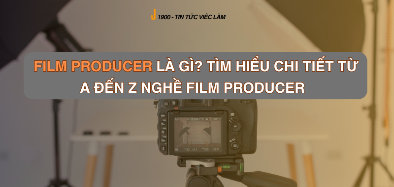 Film producer là gì? Tìm hiểu chi tiết từ A đến Z nghề Film producer  